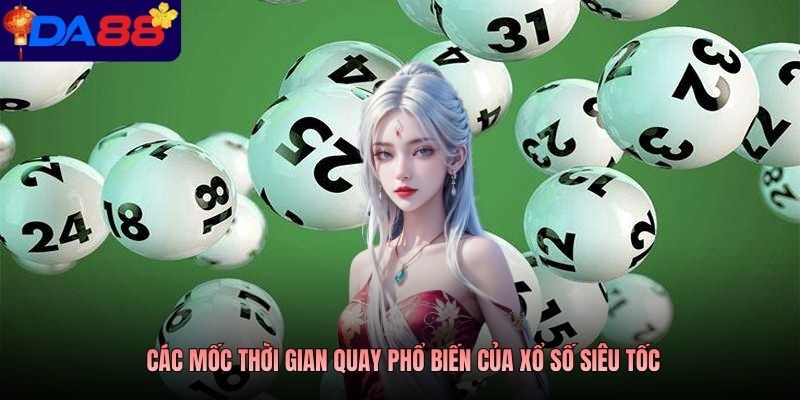 Các mốc thời gian quay phổ biến của xổ số siêu tốc
