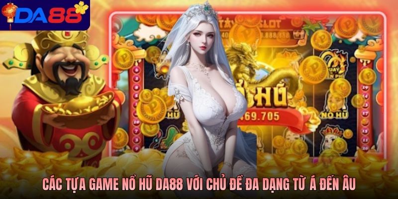 Các tựa game nổ hũ Da88 với chủ đề đa dạng từ Á đến Âu