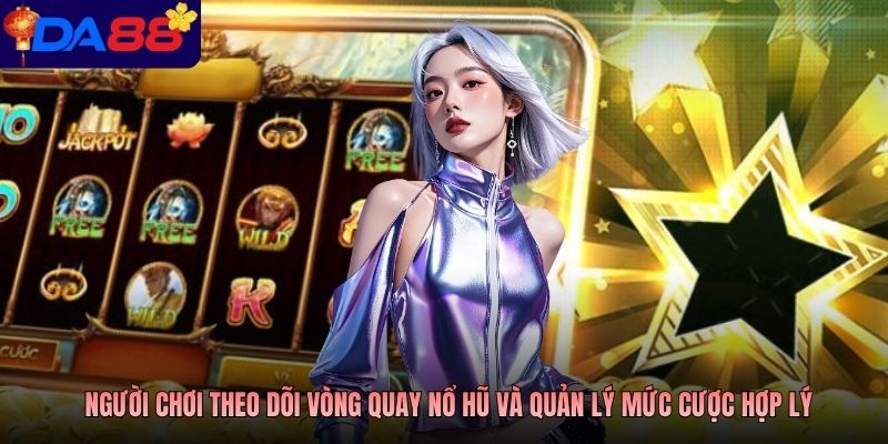 Người chơi theo dõi vòng quay nổ hũ và quản lý mức cược hợp lý