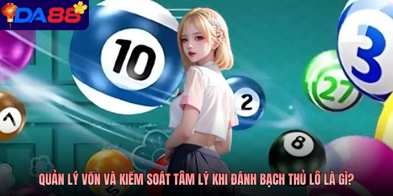 Quản lý vốn và kiểm soát tâm lý khi đánh bạch thủ lô là gì