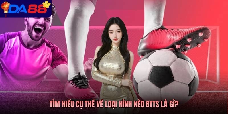 Tìm hiểu cụ thể về loại hình kèo BTTS là gì